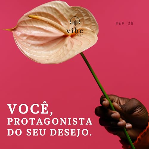 #38 - Voc&ecirc;, protagonista do seu desejo, com Mariana Costa e Renata Flores