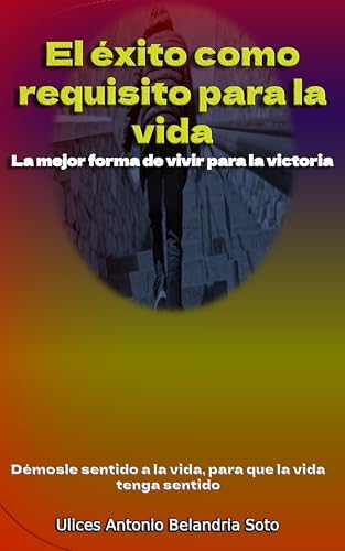 El éxito como requisito para la Vida: La mejor forma de vivir para la victoria (Spanish Edition)