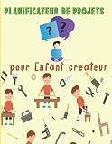 Planificateur de Projets pour Enfant Créateur: Carnet à remplir : Préparer, décrire et réaliser vos projets à la maison