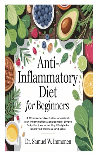 Anti-Inflammatory Diet for Beginners: A Comprehensive Guide to Nutrient-Rich Inflammation Management, Simple Daily Recipes, a Healthy Lifestyle for Improved Wellness, and More