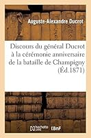 Discours Du Ga(c)Na(c)Ral Ducrot a la CA(C)Ra(c)Monie Anniversaire de La Bataille de Champigny 2013002947 Book Cover