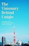 The Visionary Behind Uniqlo: Tadashi Yanai’s Transformation of Global Fashion (English Edition)