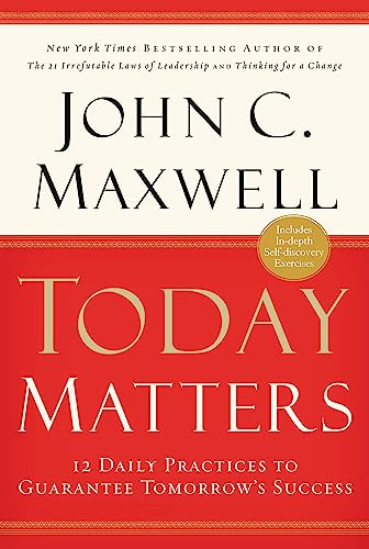 Today Matters: 12 Daily Practices to Guarantee Tomorrows Success