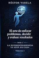 EL ARTE DE ENFOCAR PROBLEMAS, DECIDIR Y EVALUAR RESULTADOS: Aprendizaje y conciencia en la era de la superinteligencia (LA SUPERINTELIGENCIA YA ESTA EN CASA) (Spanish Edition) B0GN36T6HW Book Cover