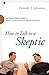 How to Talk to a Skeptic: An Easy-To-Follow Guide For Natural Conversations And Effective Apologetics
