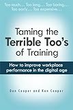  Taming the Terrible Too\'s of Training: How to improve workplace performance in the digital age