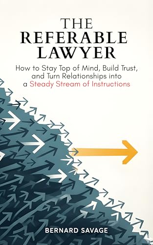 The Referable Lawyer: How to Stay Top of Mind, Build Trust, and Turn Relationships into a Steady Stream of Instructions