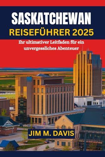 SASKATCHEWAN REISEFÜHRER 2025: Ihr ultimativer Leitfaden für ein unvergessliches Abenteuer