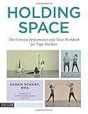  Holding Space: The Creative Performance and Voice Workbook for Yoga Teachers