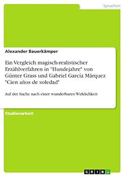 Ein Vergleich magisch-realistischer Erz�hlverfahren in Hundejahre von G�nter Grass und Gabriel Garc�a M�rquez Cien a�os de soledad: Auf der Suche nach einer wunderbaren Wirklichkeit