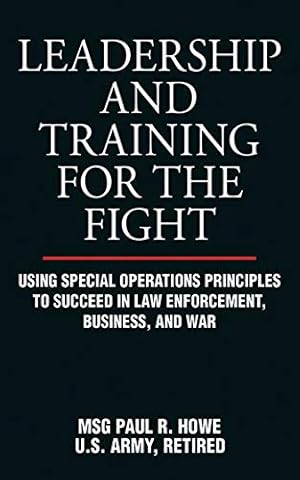Leadership and Training for the Fight: Using Special Operations Principles to Succeed in Law Enforcement, Business, and War
