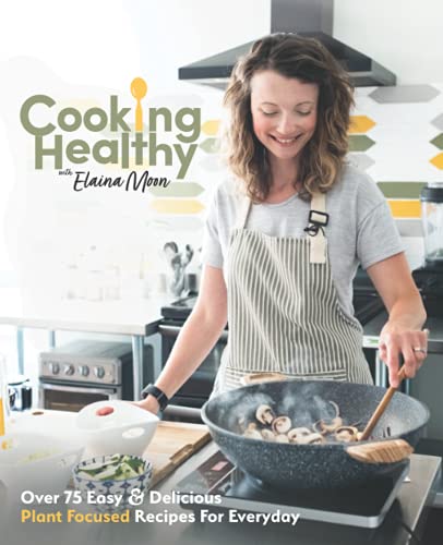 Cooking Healthy Cookbook: Over 75 Easy & Delicious Plant Focused