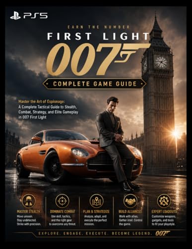 007 FIRST LIGHT COMPLETE GAME GUIDE: Master the Art of Espionage: A Complete Tactical Guide to Stealth, Combat, Strategy, and Elite Gameplay in 007 First Light
