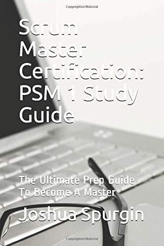 Scrum Master Certification: PSM 1 Study Guide: The Ultimate Prep Guide To Become A Master
