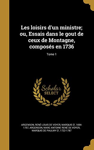 Les loisirs d'un ministre; ou, Essais dans le gout de ceux de Montagne, composés en 1736; Tome 1 (French Edition)