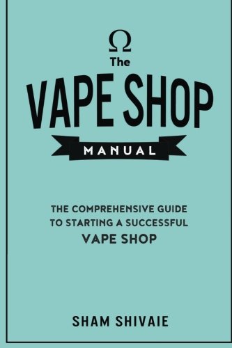 The Vape Shop Manual: The Comprehensive Guide To Starting A Successful Vape Shop
