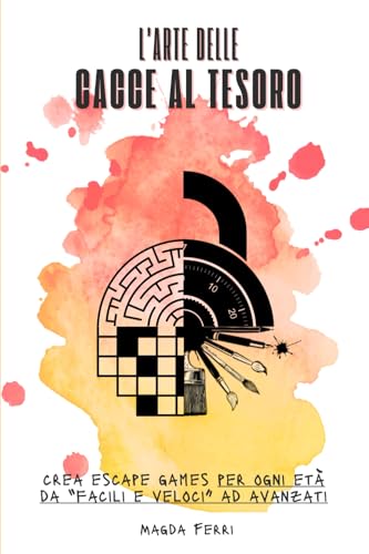 L'arte delle cacce al tesoro: Crea escape games per ogni eta da facili e veloci ad avanzati