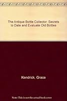 The antique bottle collector;: Secrets revealed to date and evaluate old bottles. Laura Mills, photographer B0007E9SVG Book Cover