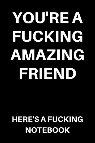 You're A Fucking Amazing Friend Here's A Fucking Notebook: Funny Rude Lined Notebook / Journal / Diary for Men and Women (Gift Ideas for Boys / Girls)