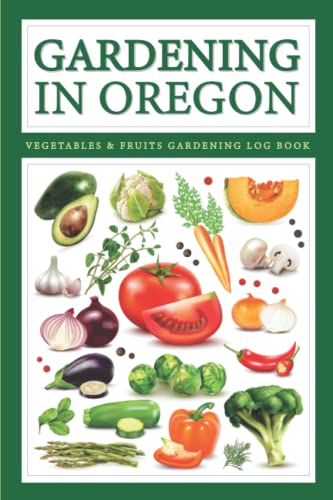 Oregon Gardening Book - Fruits & Vegetables Growing Journal: A Unique Month By Month Food Gardening Organic Veggies, Flowers & Herbs Planting Indoor, ... Backyard, Oregon Garden Planner For Beginners