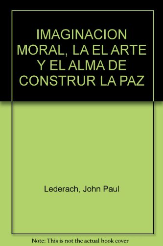 IMAGINACION MORAL, LA EL ARTE Y EL ALMA DE CONSTRUR LA PAZ