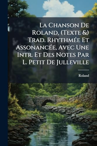 La Chanson De Roland, (Texte &) Trad. RhythmÃ(c)e Et AssonancÃ(c)e, Avec Une Intr. Et Des Notes Par L. Petit De Julleville (French Edition)