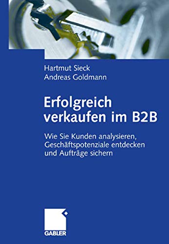 Erfolgreich verkaufen im B2B: Wie Sie Kunden analysieren, Geschäftspotenziale entdecken und Aufträge sichern (German Edition)