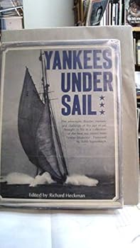Yankees Under Sail; a Collection of the Best Sea Stories From Yankee Magazine, With Rare Photographs Taken During the Age of Sail