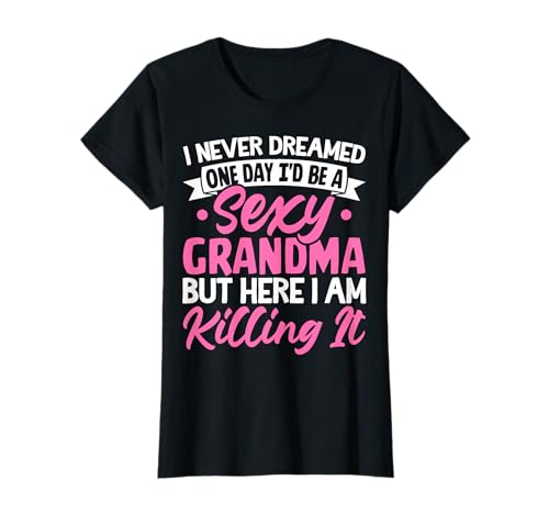 Womens Fun Hilarious Grandmother Joke I Am Sexy Grandma Killing It T-Shirt