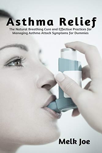 Asthma Relief: The Natural Breathing Cure and Effective Practices for Managing Asthma Attack Symptoms for Dummies