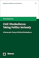 Civic Disobedience: Taking Politics Seriously: a Democratic Theory of Political Disobedience 3848715171 Book Cover