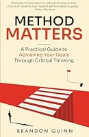 Method Matters: A Practical Guide to Achieving Your Goals Through Critical Thinking B0CMPLX1Y4 Book Cover