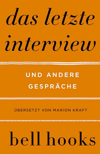 Das letzte Interview. Und andere Gespräche: Eine Einführung in das Denken von bell hooks | Liebe | Feminismus | Schwarze Identität | Buddhismus | Rap | Männlichkeit | Politik der Herrschaft