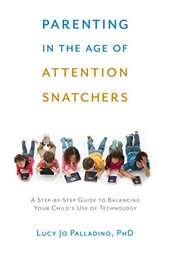 Parenting In The Age Of Attention Snatchers: A Step-By-Step Guide To Balancing Your Child's Use Of Technology #TOP6