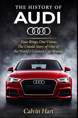 The History of Audi: Four Rings, One Vision: The Untold Story the...