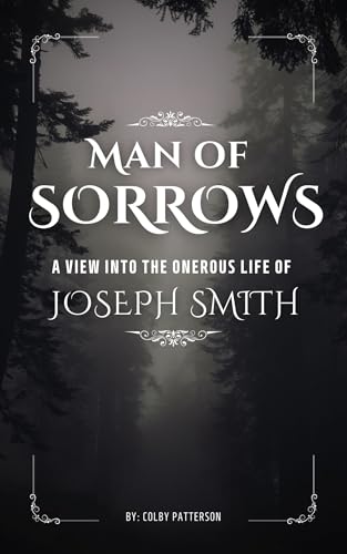 Man of Sorrows: A View into the Onerous Life of Joseph Smith