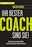 Ihr bester Coach sind Sie!: Wie Sie Ihre Gesundheit, Ihr Glück und Ihren Erfolg selbst in die Hand nehmen - Holger Fischer 