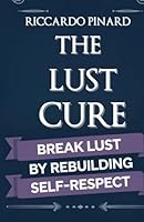 The Lust Cure: Break Lust by Rebuilding Self-Respect B0F5MTV9N7 Book Cover