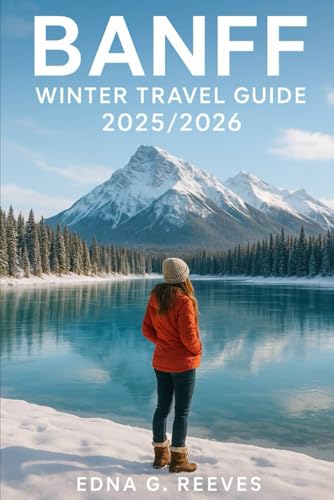BANFF Winter Travel Guide 2025/2026: The Complete Guide to Skiing, Wildlife Tours, Hot Springs, Festivals, Hidden Gems and Family-Friendly Adventures in Banff Canadian Rockies.