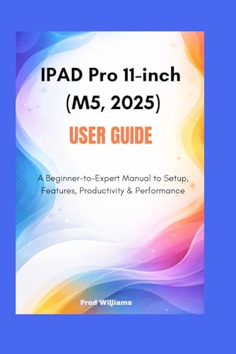 IPAD Pro 11-inch (M5, 2025) user guide: A Beginner-to-Expert Manual to Setup, Features, Productivity & Performance