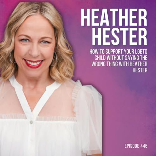 How to Support Your LGBTQ Child Without Saying the Wrong Thing with Heather Hester