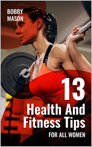 13 HEALTH AND FITNESS TIPS FOR ALL WOMEN: Self-help book with tips for women who desire to keep fit and maintain a good shape while living a healthy lifestyle