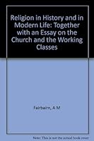 Religion in history and in modern life: Together with an essay on the church and the working classes B0008B7BZ8 Book Cover