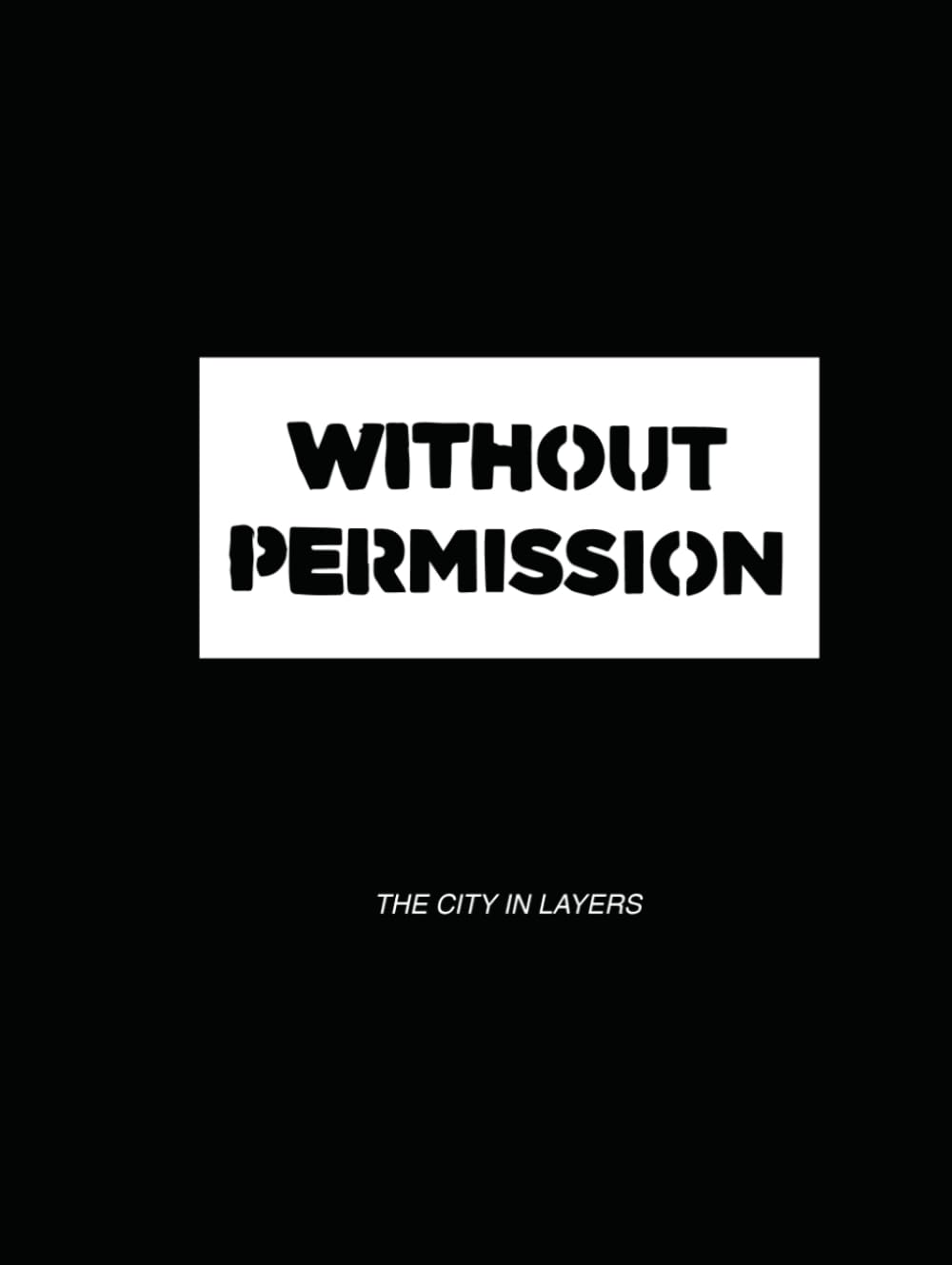 Without Permission: The City in Layers