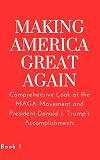 Making America Great Again: A Comprehensive Look at the MAGA Movement and President Donald J. Trump's Accomplishments: An Unbiased Account Backed by Diverse and Credible Sources