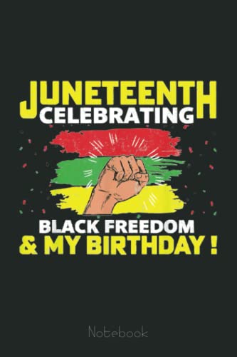 Juneteenth - Celebrating Black Freedom and My Birthday Notebook: Juneteenth Notebook Gift Idea Freedom Day Black Lives Matter|6x9 110 Page Glossy Finish|Journal Gift For Men Women Kids