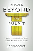Power Beyond the Pulpit: A Guide to Using Social Media, Self-Publishing, Podcasts, Video, Email, and Blogs in Ministry 1532844085 Book Cover