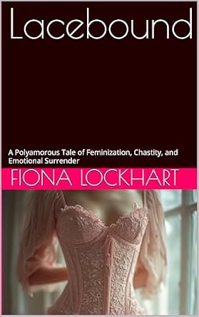 Lacebound: A Polyamorous Tale of Feminization, Chastity, and Emotional