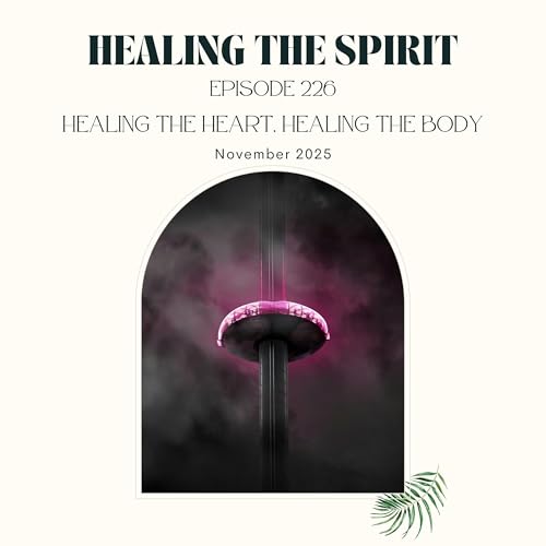 226. November 2025: Healing The Heart, Healing The Body
