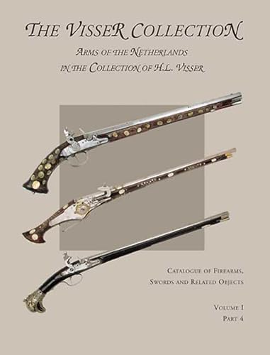 Visser Collection: Arms of the Netherlands in the Collection of H.L. Visser: Volume I, Part 4 (Catalogue of Firearms, Swords and Related Objects)